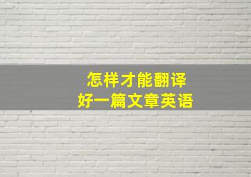 怎样才能翻译好一篇文章英语