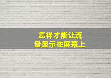 怎样才能让流量显示在屏幕上