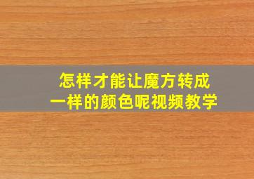 怎样才能让魔方转成一样的颜色呢视频教学