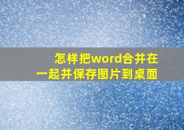 怎样把word合并在一起并保存图片到桌面