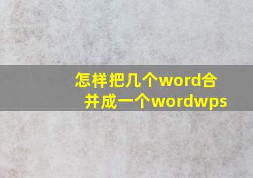 怎样把几个word合并成一个wordwps