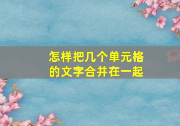 怎样把几个单元格的文字合并在一起