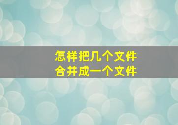 怎样把几个文件合并成一个文件