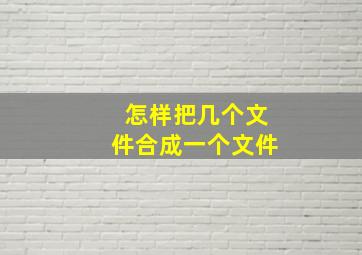 怎样把几个文件合成一个文件