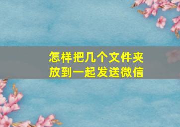 怎样把几个文件夹放到一起发送微信