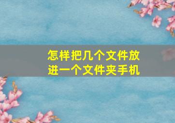 怎样把几个文件放进一个文件夹手机