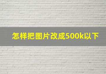 怎样把图片改成500k以下