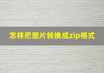 怎样把图片转换成zip格式