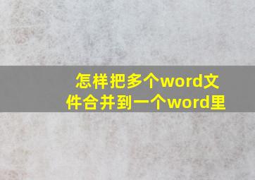 怎样把多个word文件合并到一个word里