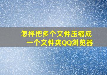 怎样把多个文件压缩成一个文件夹QQ浏览器