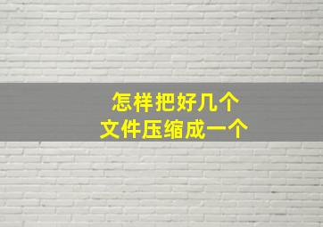 怎样把好几个文件压缩成一个