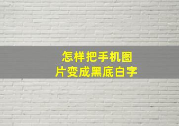 怎样把手机图片变成黑底白字