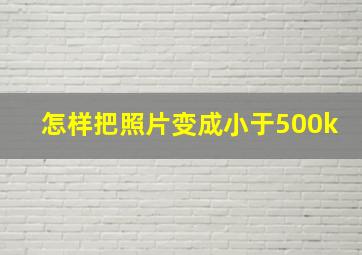 怎样把照片变成小于500k