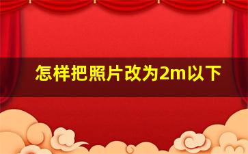 怎样把照片改为2m以下