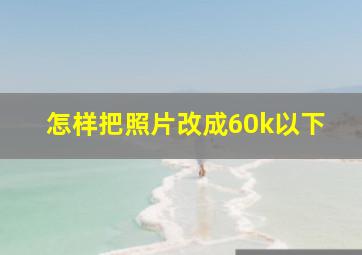 怎样把照片改成60k以下