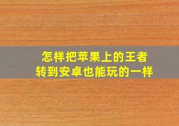 怎样把苹果上的王者转到安卓也能玩的一样