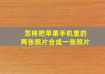 怎样把苹果手机里的两张照片合成一张照片