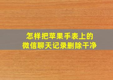 怎样把苹果手表上的微信聊天记录删除干净