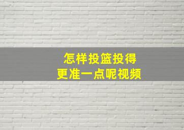 怎样投篮投得更准一点呢视频