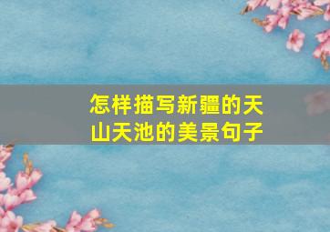 怎样描写新疆的天山天池的美景句子