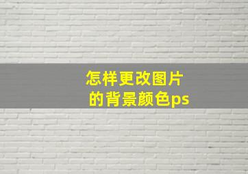 怎样更改图片的背景颜色ps