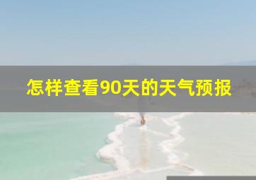 怎样查看90天的天气预报