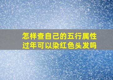 怎样查自己的五行属性过年可以染红色头发吗