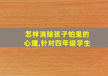 怎样消除孩子怕鬼的心理,针对四年级学生