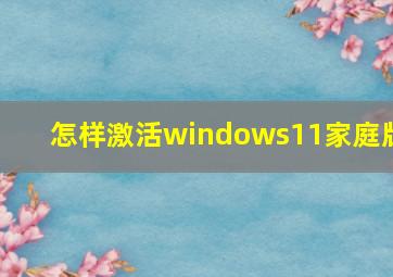 怎样激活windows11家庭版