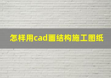 怎样用cad画结构施工图纸