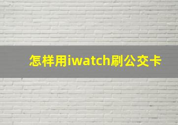 怎样用iwatch刷公交卡