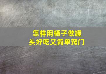 怎样用橘子做罐头好吃又简单窍门