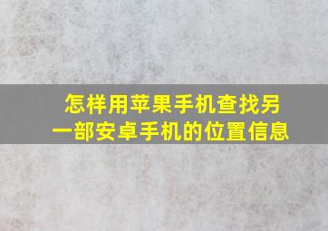 怎样用苹果手机查找另一部安卓手机的位置信息