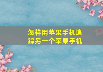 怎样用苹果手机追踪另一个苹果手机