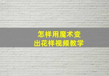 怎样用魔术变出花样视频教学