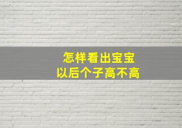 怎样看出宝宝以后个子高不高