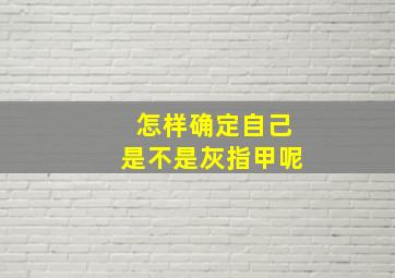 怎样确定自己是不是灰指甲呢