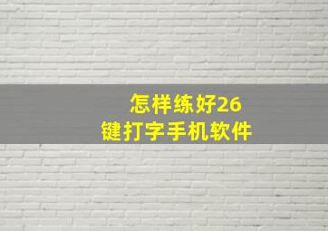 怎样练好26键打字手机软件