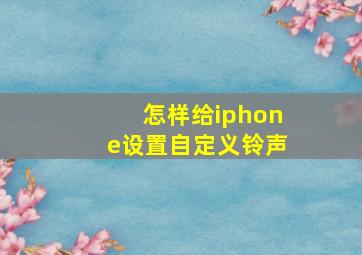 怎样给iphone设置自定义铃声