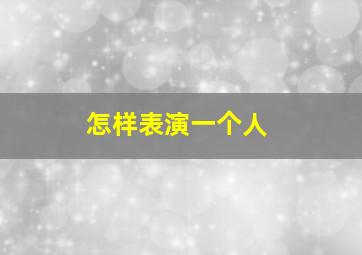 怎样表演一个人