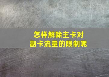 怎样解除主卡对副卡流量的限制呢