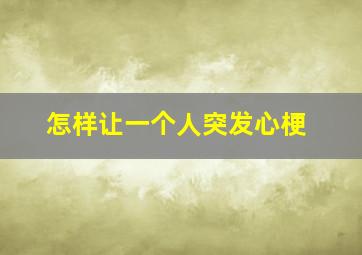 怎样让一个人突发心梗