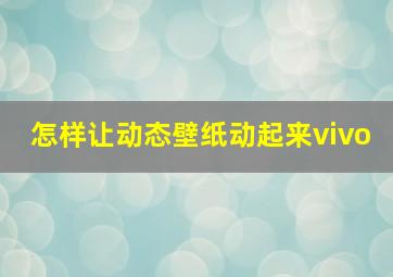 怎样让动态壁纸动起来vivo