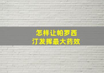 怎样让帕罗西汀发挥最大药效