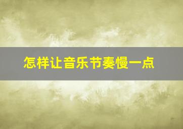 怎样让音乐节奏慢一点