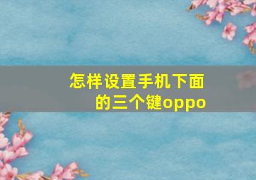 怎样设置手机下面的三个键oppo