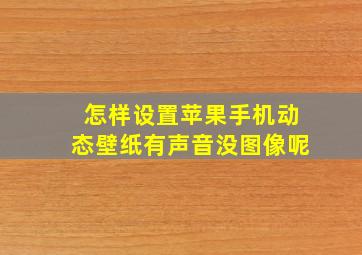 怎样设置苹果手机动态壁纸有声音没图像呢