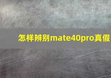 怎样辨别mate40pro真假