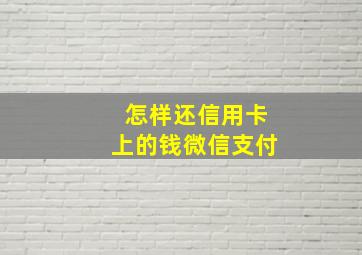 怎样还信用卡上的钱微信支付