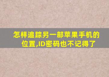 怎样追踪另一部苹果手机的位置,ID密码也不记得了